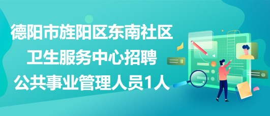 德陽(yáng)市旌陽(yáng)區(qū)東南社區(qū)衛(wèi)生服務(wù)中心招聘公共事業(yè)管理人員1人 德陽(yáng)市旌陽(yáng)區(qū)東南社區(qū)衛(wèi)生服務(wù)中心招聘公共事業(yè)管理人員1人