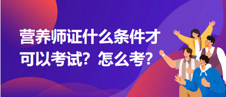 營養(yǎng)師證什么條件才可以考試？怎么考？