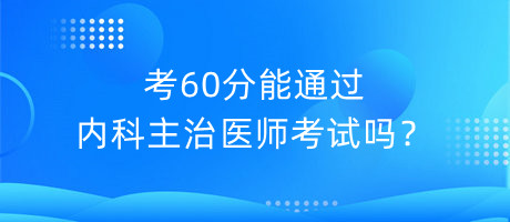 考60分能通過內(nèi)科主治醫(yī)師考試嗎？