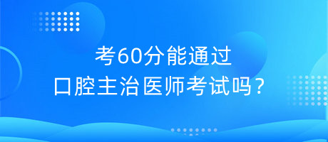 考60分能通過(guò)口腔主治醫(yī)師考試嗎？
