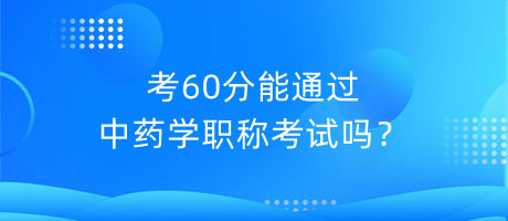 考60分能通過(guò)中藥學(xué)職稱(chēng)考試嗎？