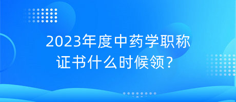 2023年度中藥學(xué)職稱證書什么時候領(lǐng)？