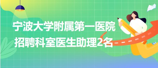 寧波大學(xué)附屬第一醫(yī)院2023年7月招聘科室醫(yī)生助理2名 寧波大學(xué)附屬第一醫(yī)院2023年7月招聘科室醫(yī)生助理2名