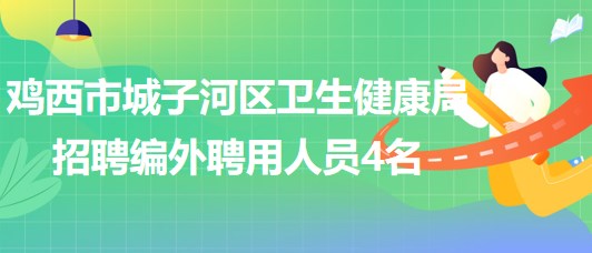 雞西市城子河區(qū)衛(wèi)生健康局2023年招聘編外聘用人員4名