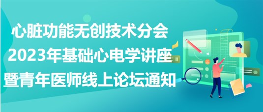 心臟功能無創(chuàng)技術(shù)分會(huì)2023年基礎(chǔ)心電學(xué)講座暨青年醫(yī)師線上論壇通知