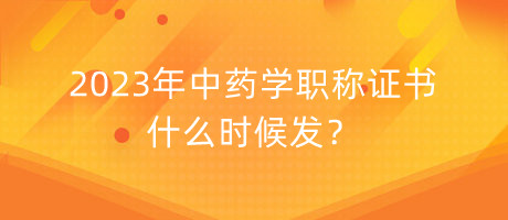 2023年中藥學(xué)職稱證書什么時候發(fā)？