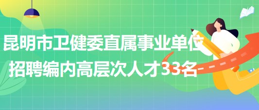 昆明市衛(wèi)生健康委員會直屬事業(yè)單位2023年招聘編制內(nèi)高層次人才33名 昆明市衛(wèi)生健康委員會直屬事業(yè)單位2023年招聘編制內(nèi)高層次人才33名