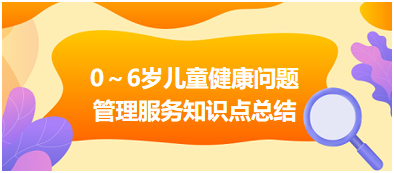 居民健康管理-0~6歲兒童健康問(wèn)題管理服務(wù)知識(shí)點(diǎn)總結(jié) 居民健康管理-0~6歲兒童健康問(wèn)題管理服務(wù)知識(shí)點(diǎn)總結(jié)