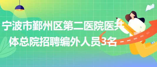 寧波市鄞州區(qū)第二醫(yī)院醫(yī)共體總院2023年招聘編外工作人員3名 寧波市鄞州區(qū)第二醫(yī)院醫(yī)共體總院2023年招聘編外工作人員3名