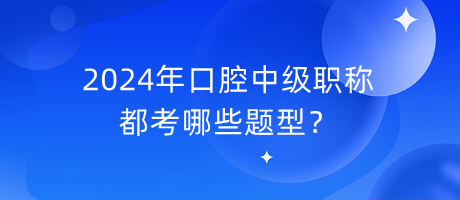2024年口腔中級(jí)職稱都考哪些題型？