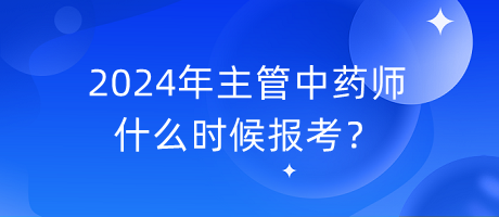 2024年主管中藥師什么時(shí)候報(bào)考？