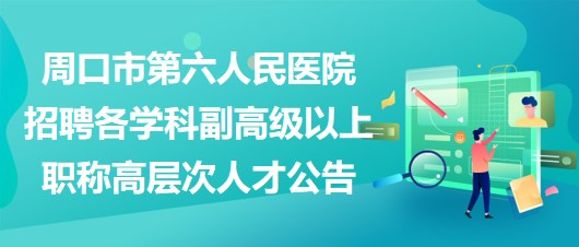 周口市第六人民醫(yī)院招聘各學(xué)科副高級以上職稱高層次人才公告 周口市第六人民醫(yī)院招聘各學(xué)科副高級以上職稱高層次人才公告