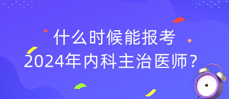 什么時(shí)候能報(bào)考2024年內(nèi)科主治醫(yī)師？