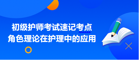 2024初級護(hù)師考試速記考點(diǎn):角色理論在護(hù)理中的應(yīng)用 2024初級護(hù)師考試速記考點(diǎn):角色理論在護(hù)理中的應(yīng)用