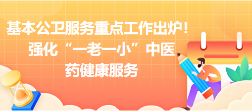 2023年基本公衛(wèi)服務重點工作出爐！強化“一老一小”中醫(yī)藥健康服務