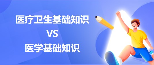 醫(yī)療衛(wèi)生基礎知識和醫(yī)學基礎知識的區(qū)別