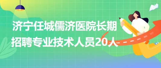 山東濟寧任城儒濟醫(yī)院2023年長期招聘專業(yè)技術(shù)人員20人 山東濟寧任城儒濟醫(yī)院2023年長期招聘專業(yè)技術(shù)人員20人