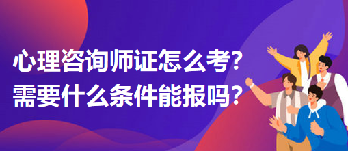 心理咨詢師證怎么考？需要什么條件能報(bào)嗎？