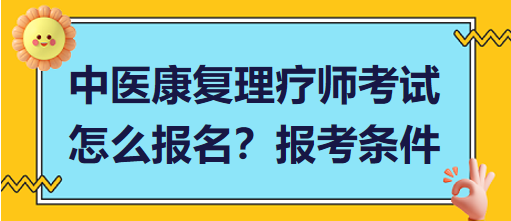 中醫(yī)康復(fù)理療師考試怎么報(bào)名？報(bào)考條件有哪些？
