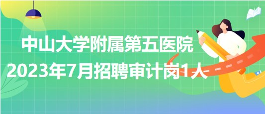 中山大學(xué)附屬第五醫(yī)院2023年7月招聘審計崗1人