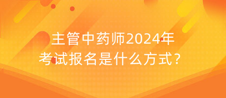 主管中藥師2024年考試報名是什么方式？
