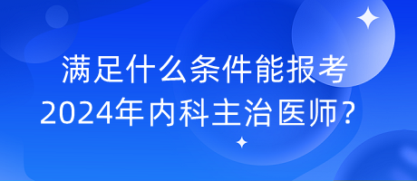 滿足什么條件能報(bào)考2024年內(nèi)科主治醫(yī)師？