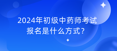 2024年初級中藥師考試報名是什么方式？