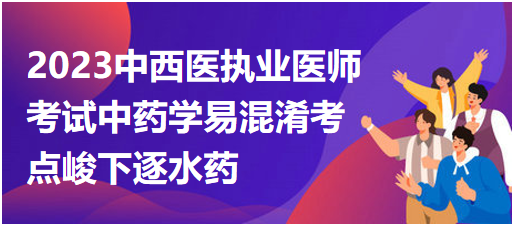 中藥學(xué)易混淆考點(diǎn)峻下逐水藥 中藥學(xué)易混淆考點(diǎn)峻下逐水藥