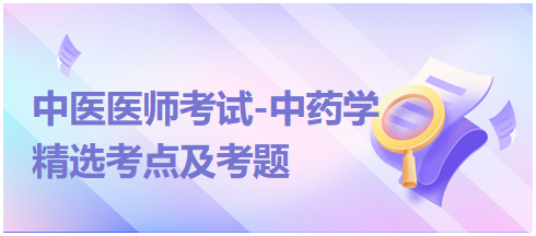 中醫(yī)醫(yī)師考試-中藥學(xué)精選考點及考題2 中醫(yī)醫(yī)師考試-中藥學(xué)精選考點及考題2