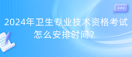 2024年衛(wèi)生專業(yè)技術(shù)資格考試怎么安排時間？