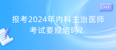 報考2024年內科主治醫(yī)師考試要規(guī)培嗎？