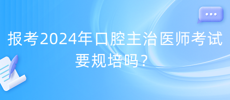 報(bào)考2024年口腔主治醫(yī)師考試要規(guī)培嗎？