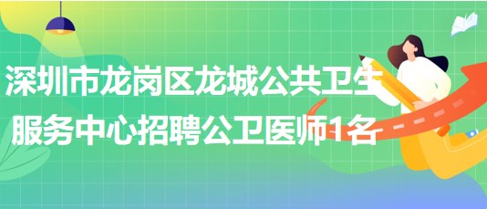 深圳市龍崗區(qū)龍城公共衛(wèi)生服務(wù)中心2023年招聘公衛(wèi)醫(yī)師1名 深圳市龍崗區(qū)龍城公共衛(wèi)生服務(wù)中心2023年招聘公衛(wèi)醫(yī)師1名