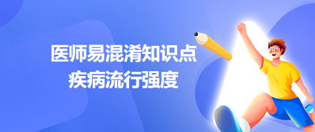 2023鄉(xiāng)村助理醫(yī)師筆試易混淆考點:疾病流行強度 2023鄉(xiāng)村助理醫(yī)師筆試易混淆考點:疾病流行強度