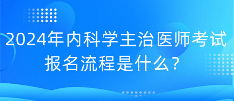 2024年內科學主治醫(yī)師考試報名流程是什么？