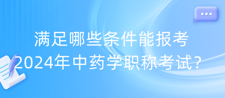 滿足哪些條件能報(bào)考2024年中藥學(xué)職稱考試？