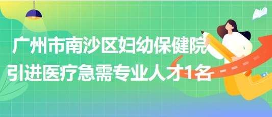 廣州市南沙區(qū)婦幼保健院2023年引進(jìn)醫(yī)療急需專業(yè)人才1名 廣州市南沙區(qū)婦幼保健院2023年引進(jìn)醫(yī)療急需專業(yè)人才1名