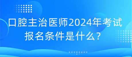 口腔主治醫(yī)師2024年考試的報(bào)名條件是什么？