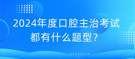 2024年度口腔主治考試都有什么題型？