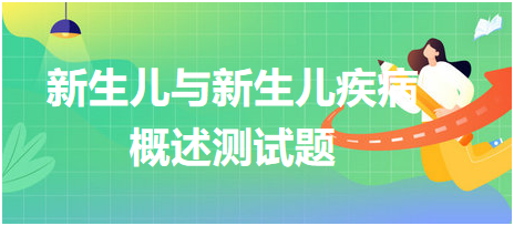 新生兒與新生兒疾病-概述測試題 新生兒與新生兒疾病-概述測試題