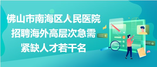 佛山市南海區(qū)人民醫(yī)院2023年招聘海外高層次急需緊缺人才若干名 佛山市南海區(qū)人民醫(yī)院2023年招聘海外高層次急需緊缺人才若干名