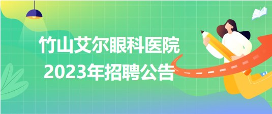 湖北省十堰市竹山艾爾眼科醫(yī)院2023年招聘公告 湖北省十堰市竹山艾爾眼科醫(yī)院2023年招聘公告