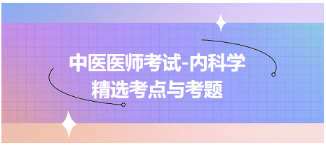 中醫(yī)醫(yī)師-內(nèi)科學(xué)精選考點(diǎn)及考題6 中醫(yī)醫(yī)師-內(nèi)科學(xué)精選考點(diǎn)及考題6
