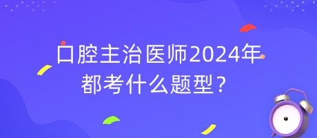 口腔主治醫(yī)師2024年都考什么題型？