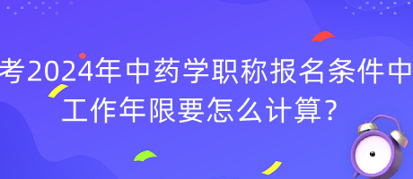 考2024年中藥學(xué)職稱(chēng)報(bào)名條件中工作年限要怎么計(jì)算？