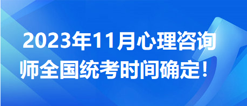 2023年11月心理咨詢師全國(guó)統(tǒng)考時(shí)間確定！