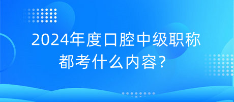 2024年度口腔中級職稱都考什么內(nèi)容？