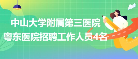 中山大學(xué)附屬第三醫(yī)院粵東醫(yī)院2023年招聘工作人員4名 中山大學(xué)附屬第三醫(yī)院粵東醫(yī)院2023年招聘工作人員4名