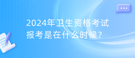 2024年衛(wèi)生資格考試報考是在什么時候？