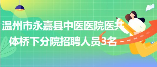 溫州市永嘉縣中醫(yī)醫(yī)院醫(yī)共體橋下分院2023年招聘勞務(wù)派遣人員3名 溫州市永嘉縣中醫(yī)醫(yī)院醫(yī)共體橋下分院2023年招聘勞務(wù)派遣人員3名